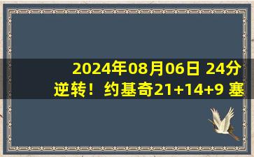 2024年08月06日 24分逆转！约基奇21+14+9 塞尔维亚加时胜澳大利亚闯入半决赛